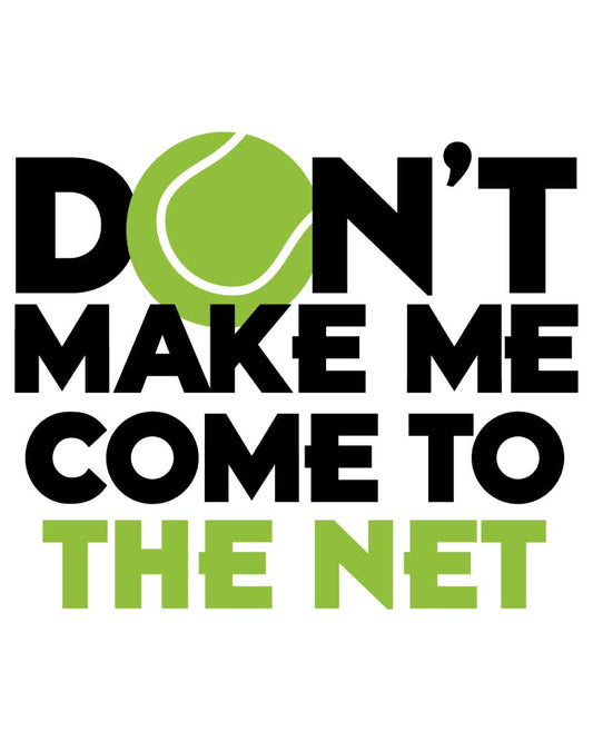 DON'T MAKE ME COME TO THE NET T-SHIRT