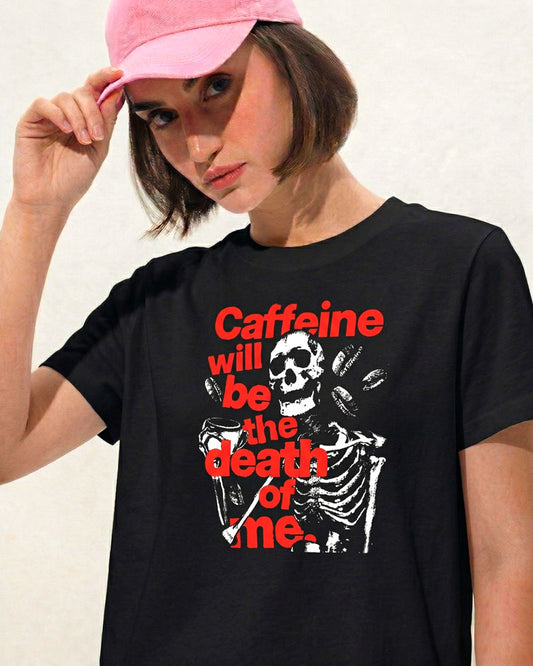 CAFFEINE WILL BE THE DEATH OF ME T-SHIRT